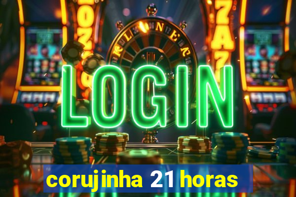 corujinha 21 horas